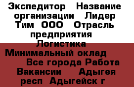 Экспедитор › Название организации ­ Лидер Тим, ООО › Отрасль предприятия ­ Логистика › Минимальный оклад ­ 13 000 - Все города Работа » Вакансии   . Адыгея респ.,Адыгейск г.